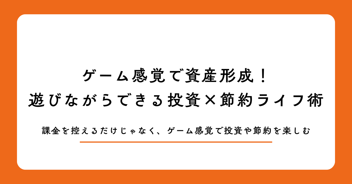 ゲーム感覚で資産形成!遊びながらできる投資×節約ライフ術