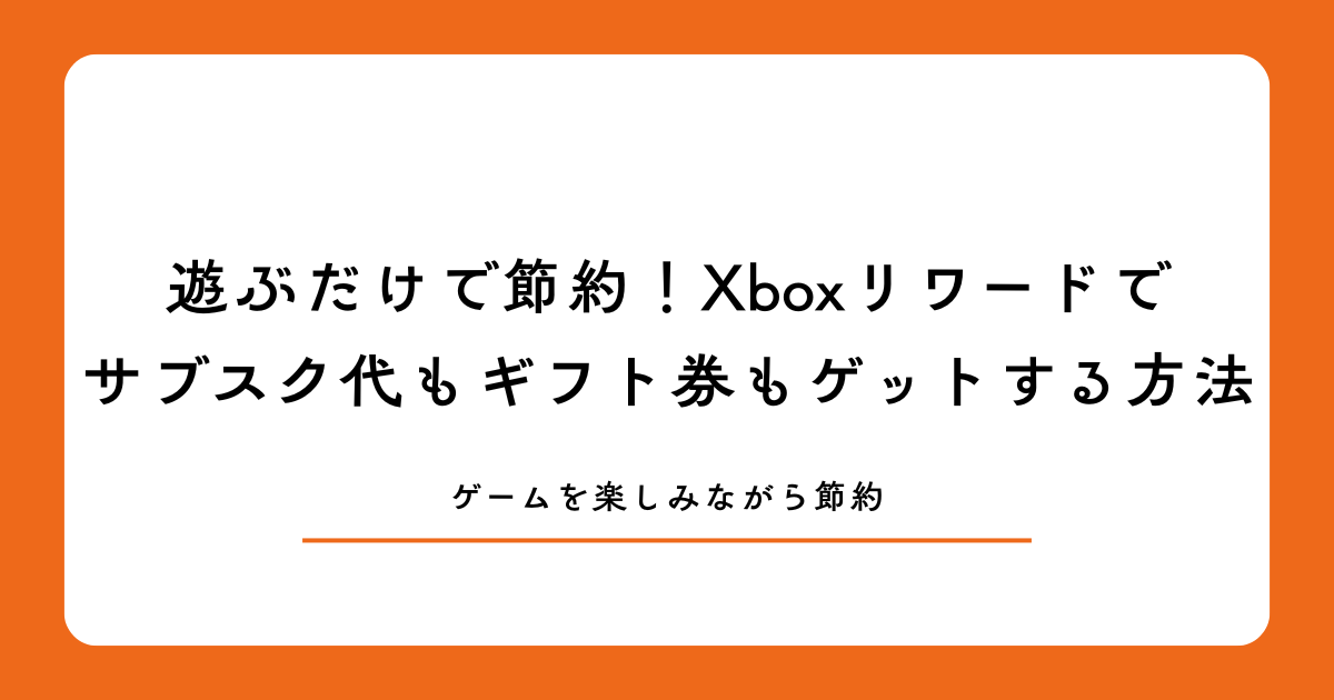 遊ぶだけで節約!Xboxリワードでサブスク代もギフト券もゲットする方法